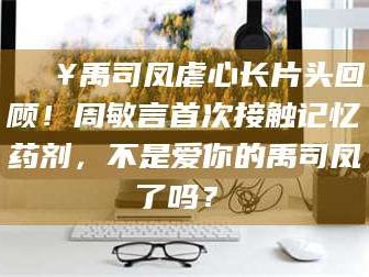 阜新🔥禹司凤虐心长片头回顾！周敏言首次接触记忆药剂，不是爱你的禹司凤了吗？✨